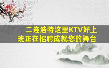 二连浩特这里KTV好上班正在招聘成就您的舞台